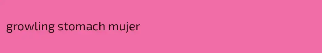 growling stomach mujer